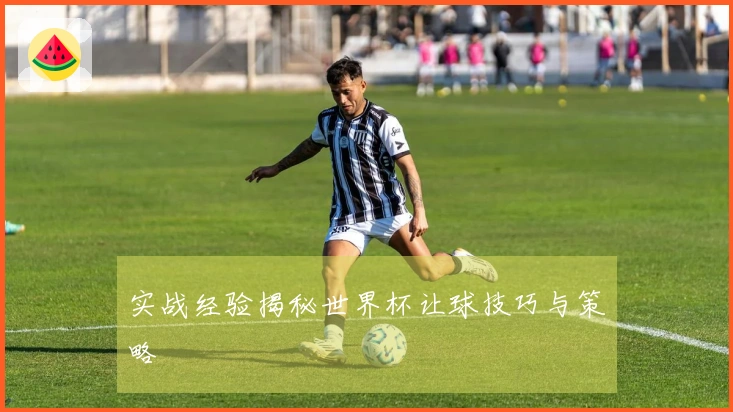 实战经验揭秘世界杯让球技巧与策略
