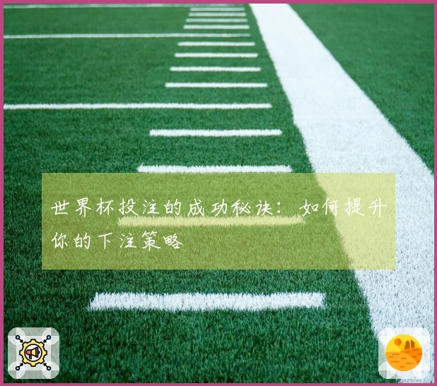 世界杯投注的成功秘诀：如何提升你的下注策略