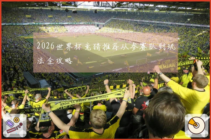 2026世界杯竞猜推荐从参赛队到玩法全攻略