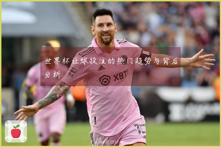 世界杯让球投注的热门趋势与背后分析
