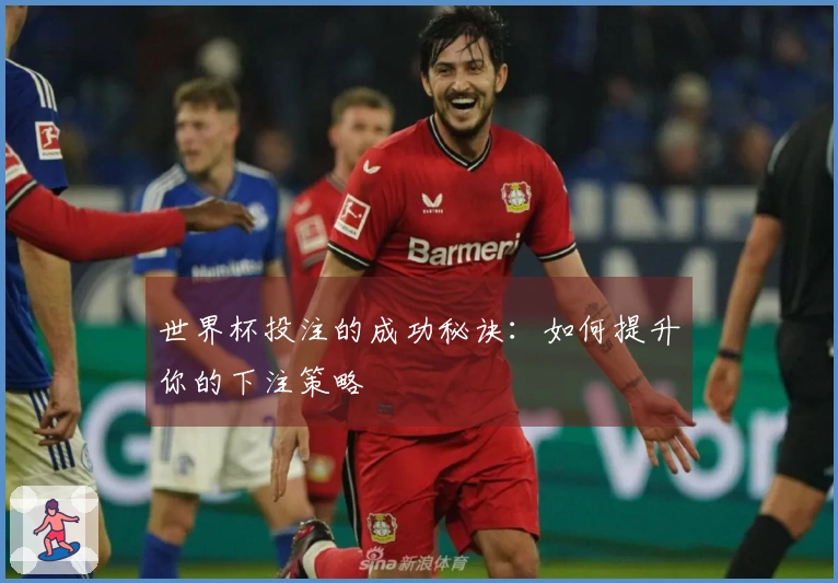 世界杯投注的成功秘诀：如何提升你的下注策略