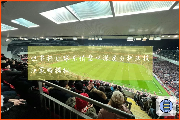 世界杯让球竞猜盘口深度分析及投注策略揭秘