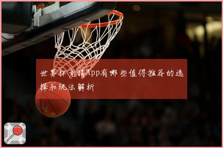 世界杯竞猜App有哪些值得推荐的选择和玩法解析