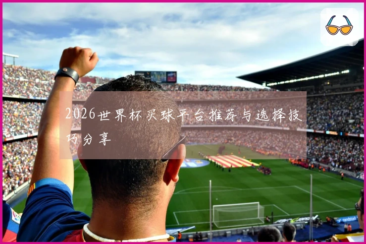 2026世界杯买球平台推荐与选择技巧分享