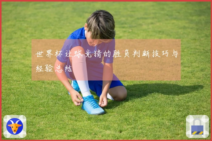 世界杯让球竞猜的胜负判断技巧与经验总结