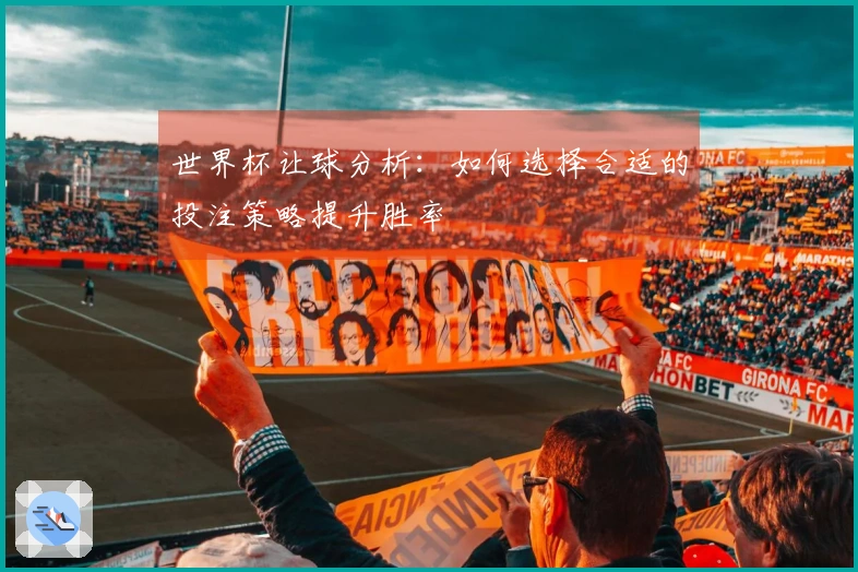 世界杯让球分析：如何选择合适的投注策略提升胜率