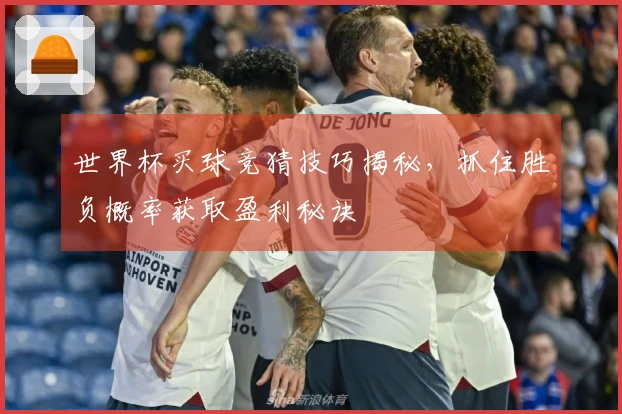 世界杯买球竞猜技巧揭秘，抓住胜负概率获取盈利秘诀