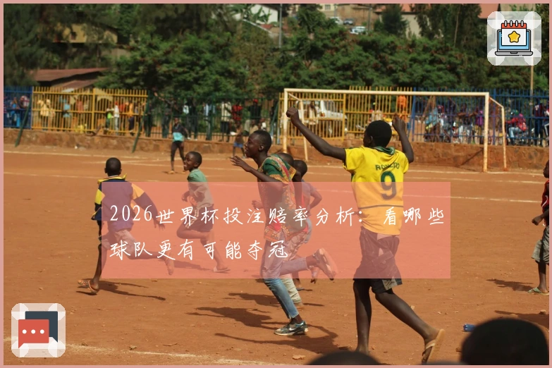 2026世界杯投注赔率分析：看哪些球队更有可能夺冠