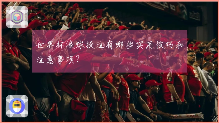 世界杯滚球投注有哪些实用技巧和注意事项？
