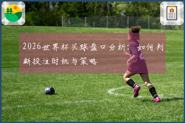 2026世界杯买球盘口分析：如何判断投注时机与策略
