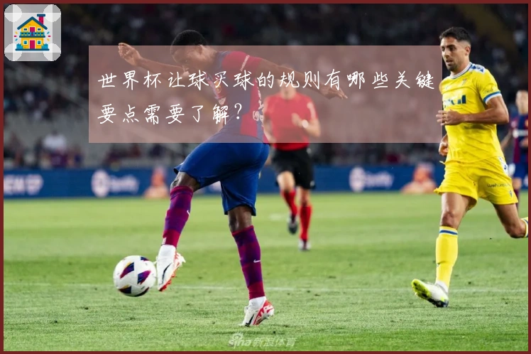 世界杯让球买球的规则有哪些关键要点需要了解？